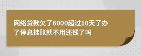 网络贷款欠了6000超过10天了办了停息挂账就不用还钱了吗