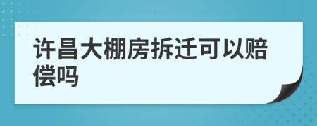 许昌大棚房拆迁可以赔偿吗