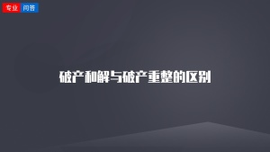 破产和解与破产重整的区别