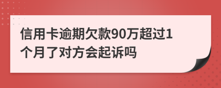 信用卡逾期欠款90万超过1个月了对方会起诉吗