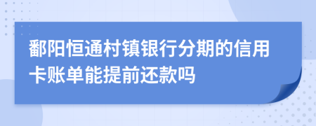 鄱阳恒通村镇银行分期的信用卡账单能提前还款吗