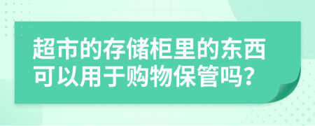 超市的存储柜里的东西可以用于购物保管吗？