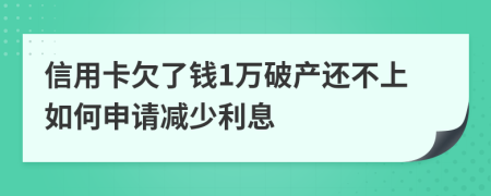 信用卡欠了钱1万破产还不上如何申请减少利息