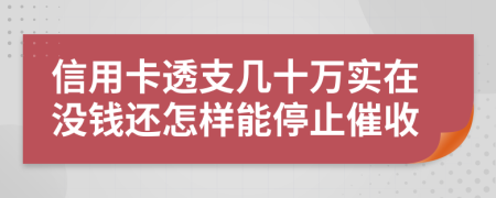 信用卡透支几十万实在没钱还怎样能停止催收