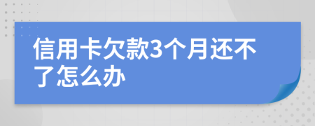 信用卡欠款3个月还不了怎么办