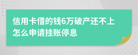 信用卡借的钱6万破产还不上怎么申请挂账停息