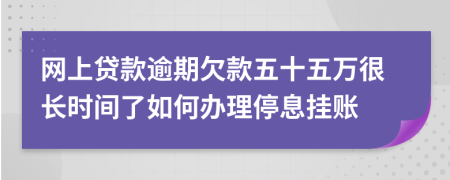 网上贷款逾期欠款五十五万很长时间了如何办理停息挂账