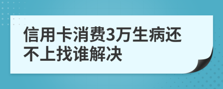 信用卡消费3万生病还不上找谁解决