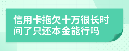 信用卡拖欠十万很长时间了只还本金能行吗