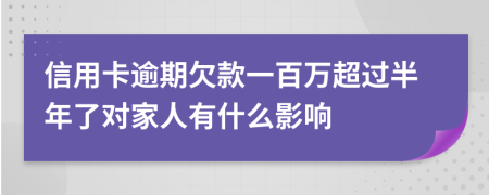 信用卡逾期欠款一百万超过半年了对家人有什么影响