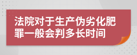 法院对于生产伪劣化肥罪一般会判多长时间