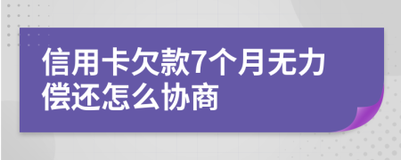 信用卡欠款7个月无力偿还怎么协商