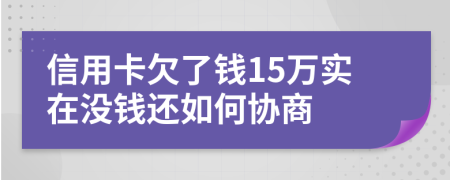 信用卡欠了钱15万实在没钱还如何协商