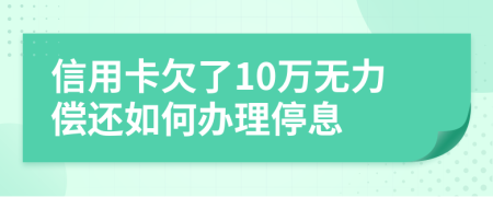 信用卡欠了10万无力偿还如何办理停息