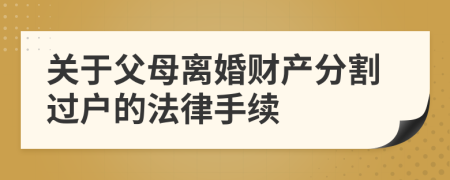 关于父母离婚财产分割过户的法律手续