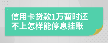 信用卡贷款1万暂时还不上怎样能停息挂账