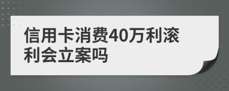 信用卡消费40万利滚利会立案吗