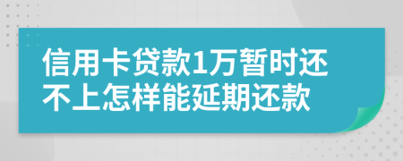 信用卡贷款1万暂时还不上怎样能延期还款