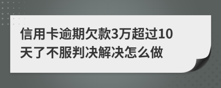 信用卡逾期欠款3万超过10天了不服判决解决怎么做