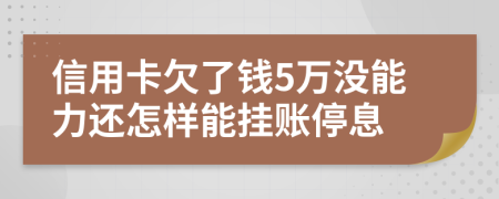 信用卡欠了钱5万没能力还怎样能挂账停息