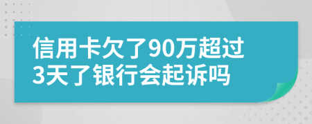 信用卡欠了90万超过3天了银行会起诉吗