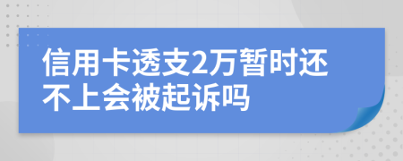 信用卡透支2万暂时还不上会被起诉吗