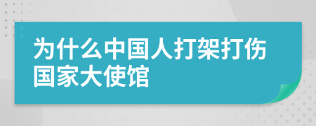 为什么中国人打架打伤国家大使馆