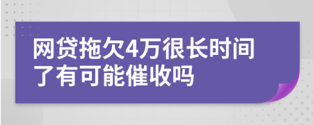 网贷拖欠4万很长时间了有可能催收吗