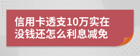 信用卡透支10万实在没钱还怎么利息减免