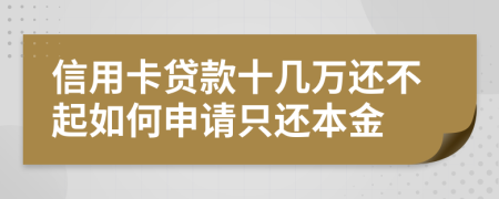 信用卡贷款十几万还不起如何申请只还本金