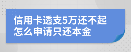 信用卡透支5万还不起怎么申请只还本金