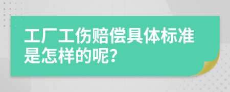 工厂工伤赔偿具体标准是怎样的呢？