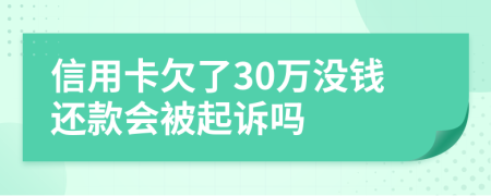 信用卡欠了30万没钱还款会被起诉吗
