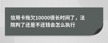 信用卡拖欠10000很长时间了，法院判了还是不还钱会怎么执行
