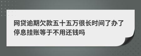 网贷逾期欠款五十五万很长时间了办了停息挂账等于不用还钱吗
