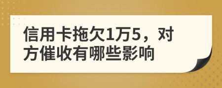 信用卡拖欠1万5，对方催收有哪些影响