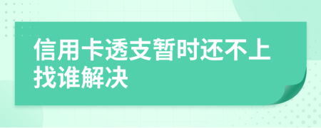 信用卡透支暂时还不上找谁解决