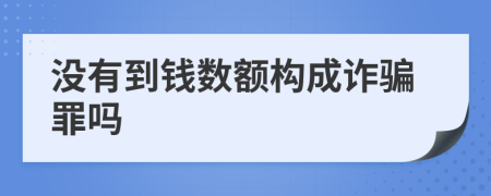 没有到钱数额构成诈骗罪吗