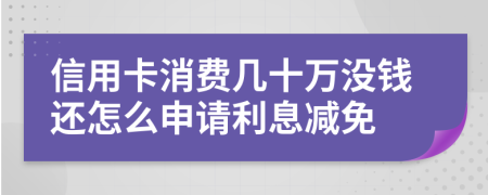 信用卡消费几十万没钱还怎么申请利息减免