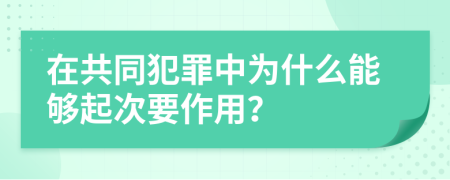 在共同犯罪中为什么能够起次要作用？