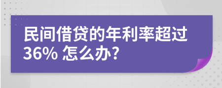 民间借贷的年利率超过36% 怎么办?