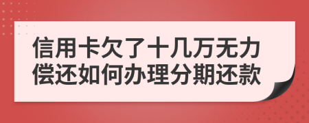 信用卡欠了十几万无力偿还如何办理分期还款