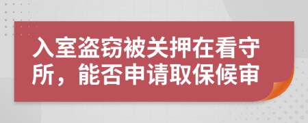 入室盗窃被关押在看守所，能否申请取保候审