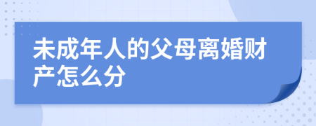 未成年人的父母离婚财产怎么分