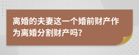 离婚的夫妻这一个婚前财产作为离婚分割财产吗？