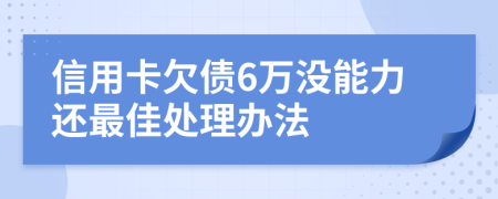 信用卡欠债6万没能力还最佳处理办法