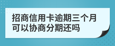 招商信用卡逾期三个月可以协商分期还吗