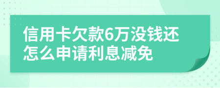 信用卡欠款6万没钱还怎么申请利息减免