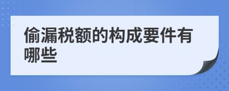 偷漏税额的构成要件有哪些