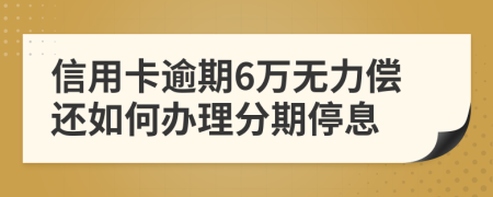 信用卡逾期6万无力偿还如何办理分期停息